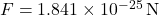 F = 1.841 \times 10^{-25} \, \text{N}