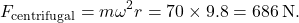 \[F_{\text{centrifugal}} = m \omega^2 r = 70 \times 9.8 = 686 \, \text{N}.\]