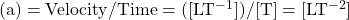 \rm (a) = Velocity/Time = ([LT^{-1}])/[T] = [LT^{-2}]