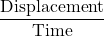 \dfrac{\text{Displacement}}{\text{Time}}