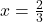 x = \frac{2}{3}