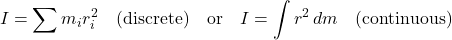 \[I = \sum m_i r_i^2 \quad \text{(discrete)} \quad \text{or} \quad I = \int r^2 \, dm \quad \text{(continuous)}\]