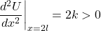 \[\left. \frac{d^2U}{dx^2} \right|_{x = 2l} = 2k > 0\]