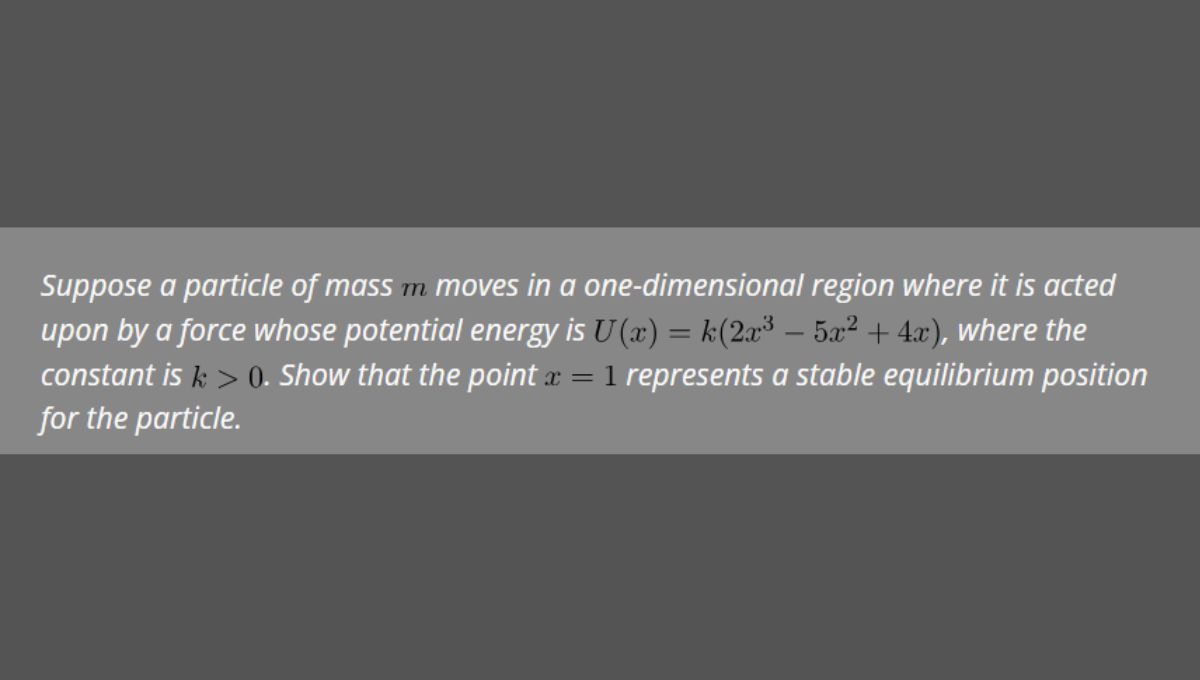 Consider a particle of mass m moving in one dimension under a force with the potential U(x) = k(2x^3 − 5x^2 + 4x)…